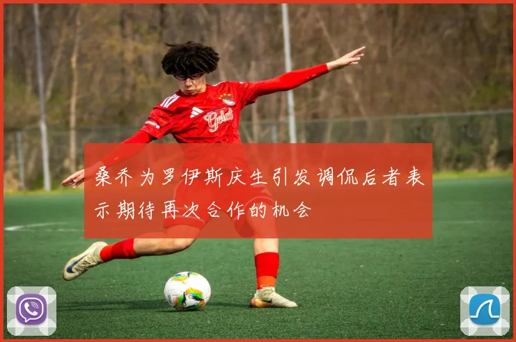 桑乔为罗伊斯庆生引发调侃后者表示期待再次合作的机会