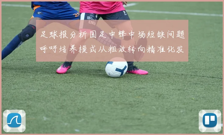 足球报分析国足中锋中场短缺问题呼吁培养模式从粗放转向精准化发展