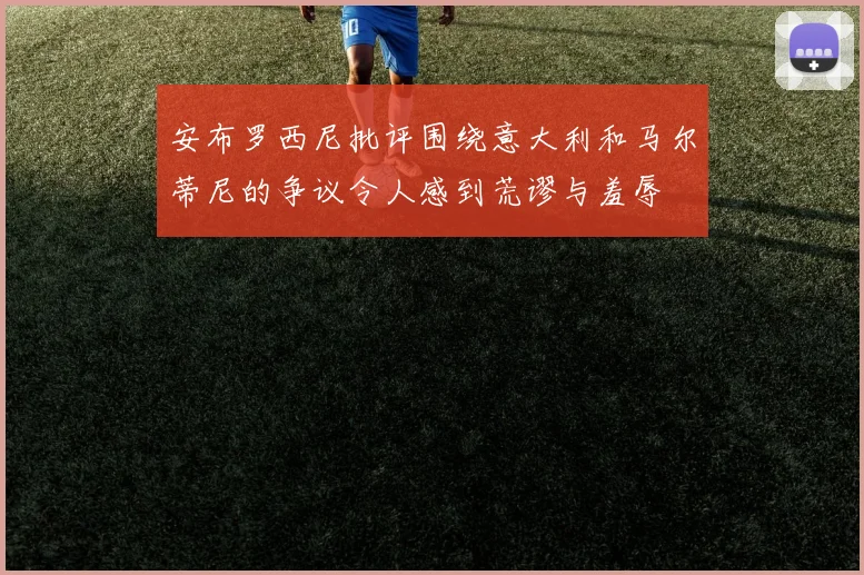 安布罗西尼批评围绕意大利和马尔蒂尼的争议令人感到荒谬与羞辱