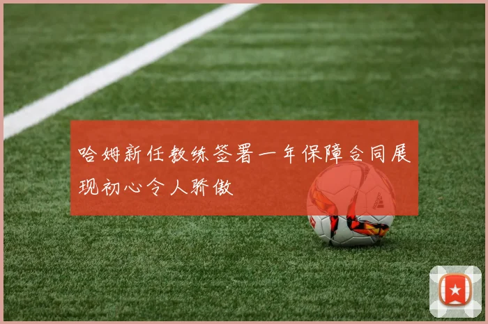 哈姆新任教练签署一年保障合同展现初心令人骄傲