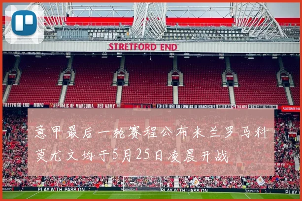 意甲最后一轮赛程公布米兰罗马科莫尤文均于5月25日凌晨开战