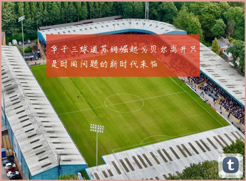 华子三球道苏姆崛起戈贝尔离开只是时间问题的新时代来临