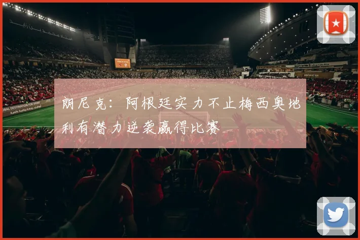 朗尼克：阿根廷实力不止梅西奥地利有潜力逆袭赢得比赛