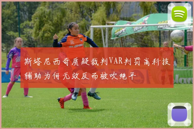 斯塔尼西奇质疑裁判VAR判罚高科技辅助为何无效反而被吹绝平