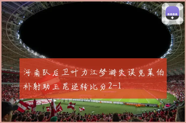 河南队后卫叶力江梦游失误克莱伯补射助玉昆逆转比分2-1