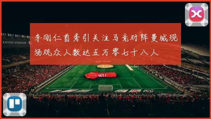 李刚仁首秀引关注马竞对阵曼城现场观众人数达五万零七十八人