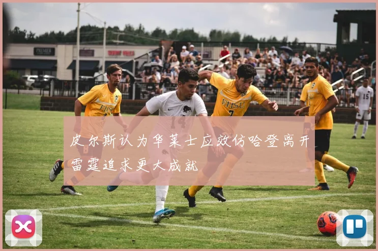 皮尔斯认为华莱士应效仿哈登离开雷霆追求更大成就