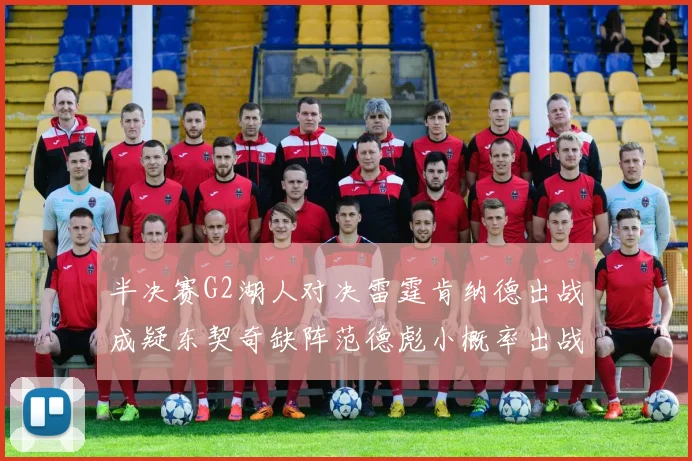 半决赛G2湖人对决雷霆肯纳德出战成疑东契奇缺阵范德彪小概率出战