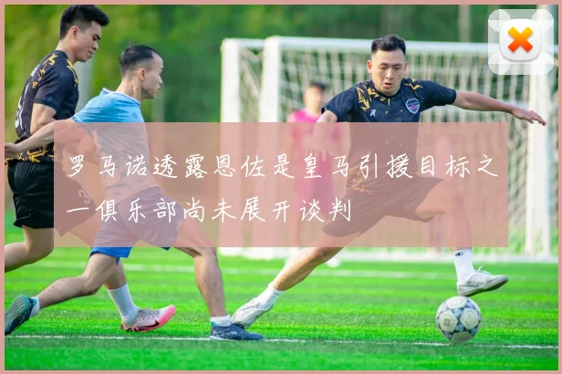 罗马诺透露恩佐是皇马引援目标之一俱乐部尚未展开谈判