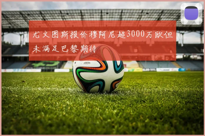 尤文图斯报价穆阿尼超3000万欧但未满足巴黎期待