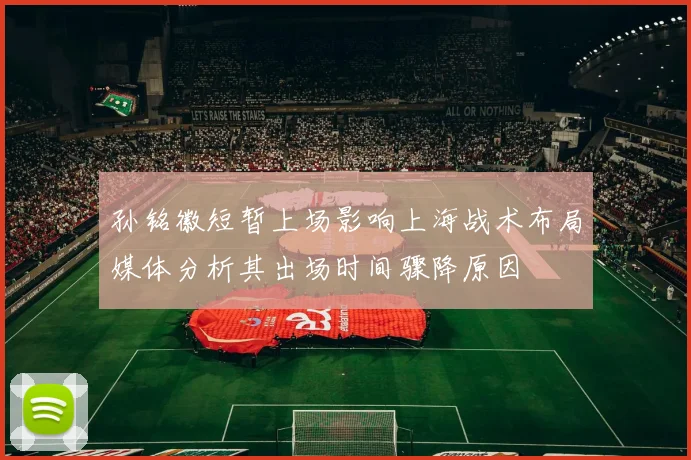 孙铭徽短暂上场影响上海战术布局媒体分析其出场时间骤降原因